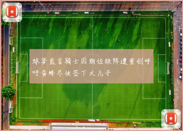 球爹直言骑士因朗佐缺阵遭重创呼吁黄蜂尽快签下大儿子